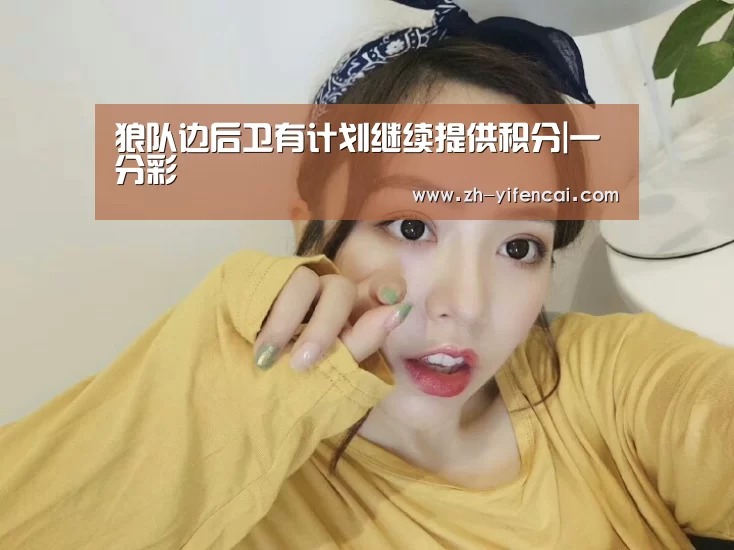 狼队边后卫有计划继续提供积分|一分彩(图3) 一分彩