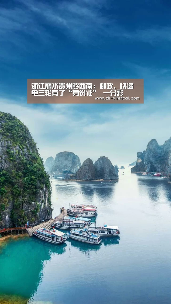 浙江丽水贵州黔西南:邮政、快递电三轮有了“身份证”_一分彩(图1) 一分彩